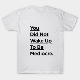 You Did Not Wake Up to Be Mediocre T-Shirt